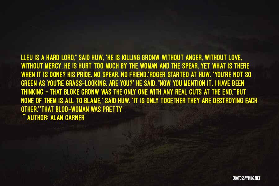 Alan Garner Quotes: Lleu Is A Hard Lord, Said Huw, He Is Killing Gronw Without Anger, Without Love, Without Mercy. He Is Hurt