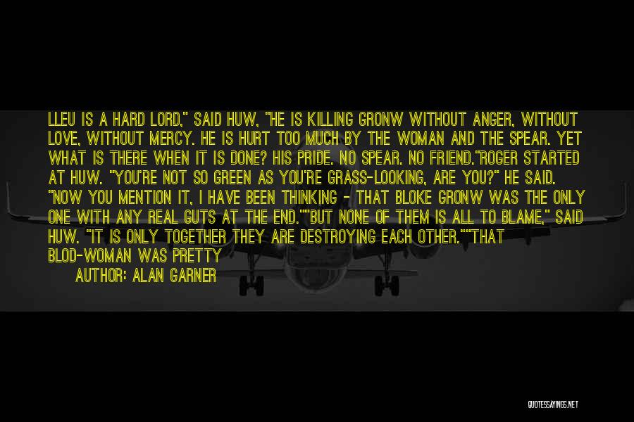 Alan Garner Quotes: Lleu Is A Hard Lord, Said Huw, He Is Killing Gronw Without Anger, Without Love, Without Mercy. He Is Hurt