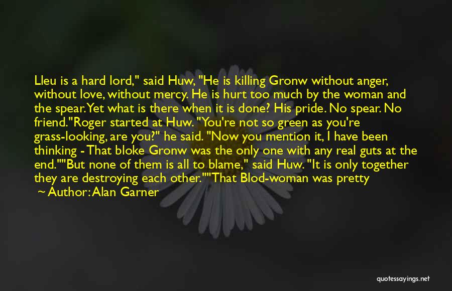 Alan Garner Quotes: Lleu Is A Hard Lord, Said Huw, He Is Killing Gronw Without Anger, Without Love, Without Mercy. He Is Hurt