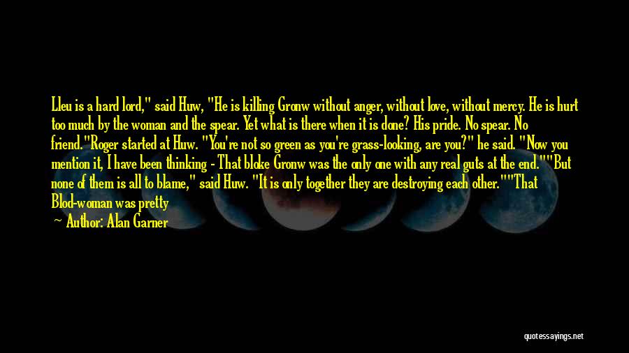 Alan Garner Quotes: Lleu Is A Hard Lord, Said Huw, He Is Killing Gronw Without Anger, Without Love, Without Mercy. He Is Hurt