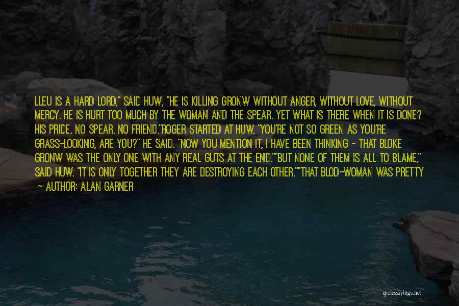 Alan Garner Quotes: Lleu Is A Hard Lord, Said Huw, He Is Killing Gronw Without Anger, Without Love, Without Mercy. He Is Hurt