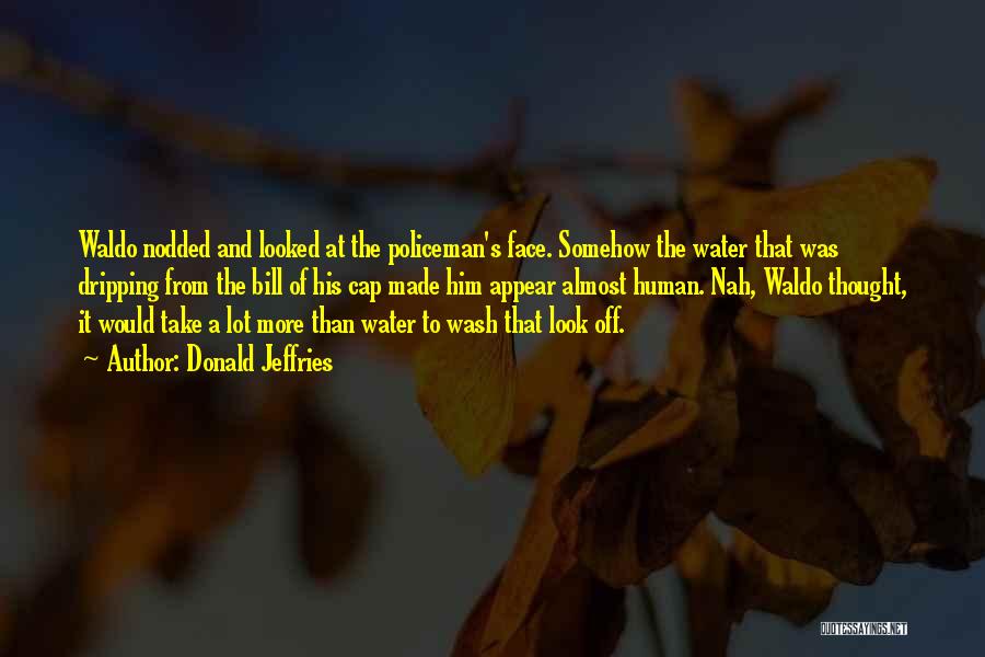 Donald Jeffries Quotes: Waldo Nodded And Looked At The Policeman's Face. Somehow The Water That Was Dripping From The Bill Of His Cap