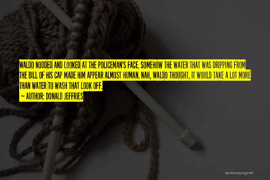 Donald Jeffries Quotes: Waldo Nodded And Looked At The Policeman's Face. Somehow The Water That Was Dripping From The Bill Of His Cap