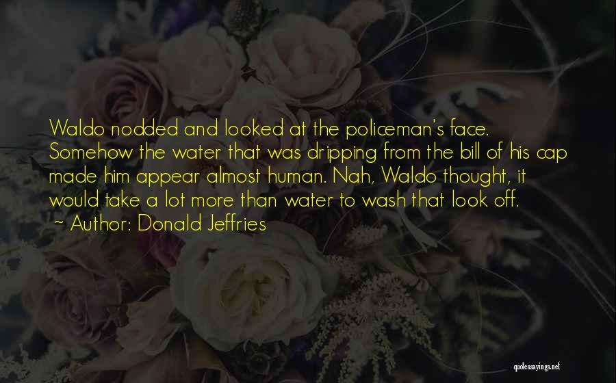 Donald Jeffries Quotes: Waldo Nodded And Looked At The Policeman's Face. Somehow The Water That Was Dripping From The Bill Of His Cap