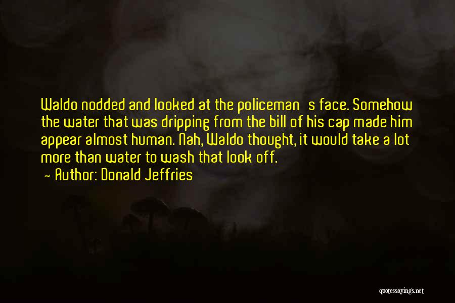 Donald Jeffries Quotes: Waldo Nodded And Looked At The Policeman's Face. Somehow The Water That Was Dripping From The Bill Of His Cap