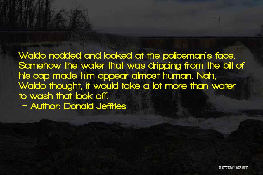 Donald Jeffries Quotes: Waldo Nodded And Looked At The Policeman's Face. Somehow The Water That Was Dripping From The Bill Of His Cap