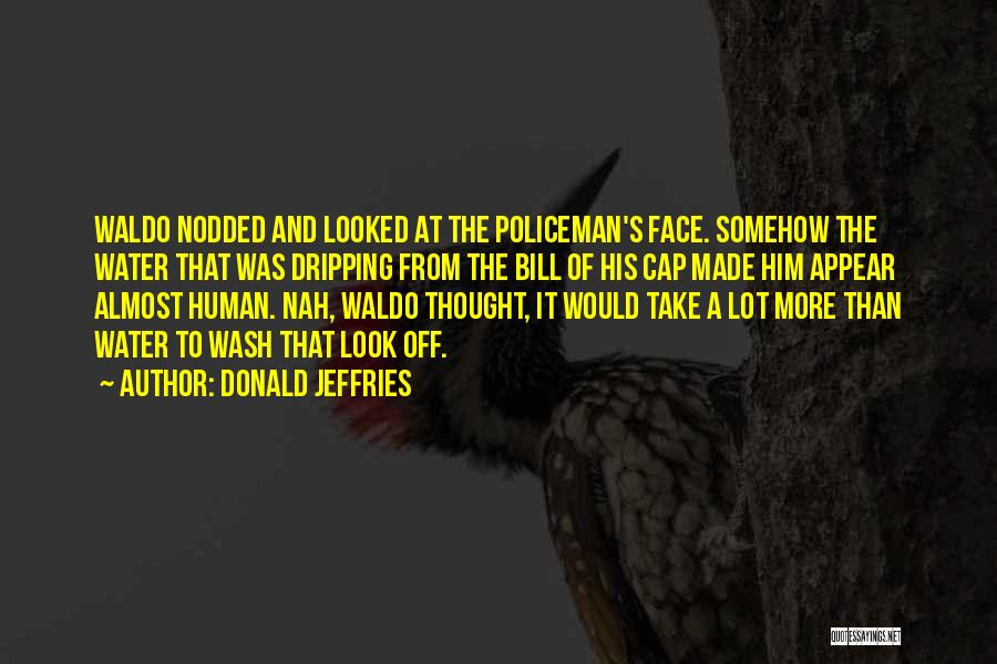 Donald Jeffries Quotes: Waldo Nodded And Looked At The Policeman's Face. Somehow The Water That Was Dripping From The Bill Of His Cap