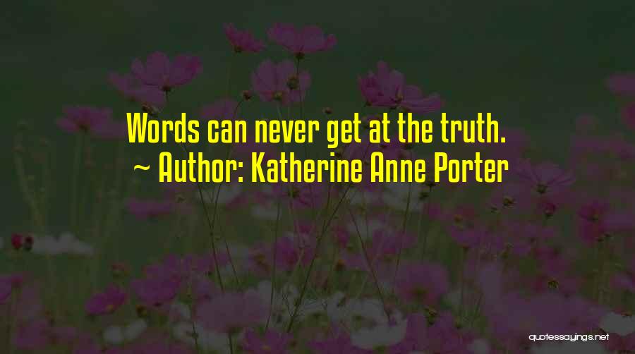 Katherine Anne Porter Quotes: Words Can Never Get At The Truth.