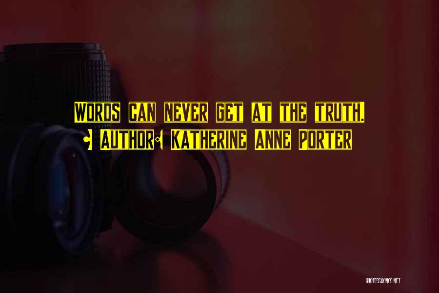 Katherine Anne Porter Quotes: Words Can Never Get At The Truth.