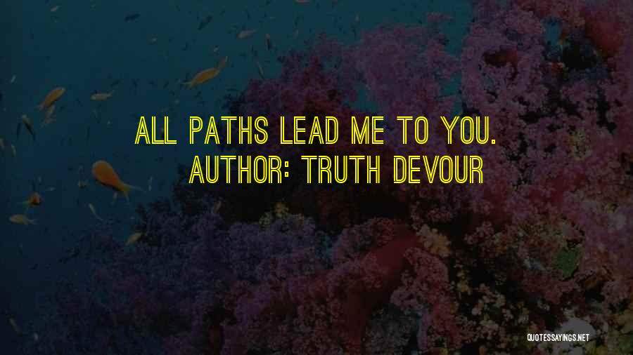 Truth Devour Quotes: All Paths Lead Me To You.