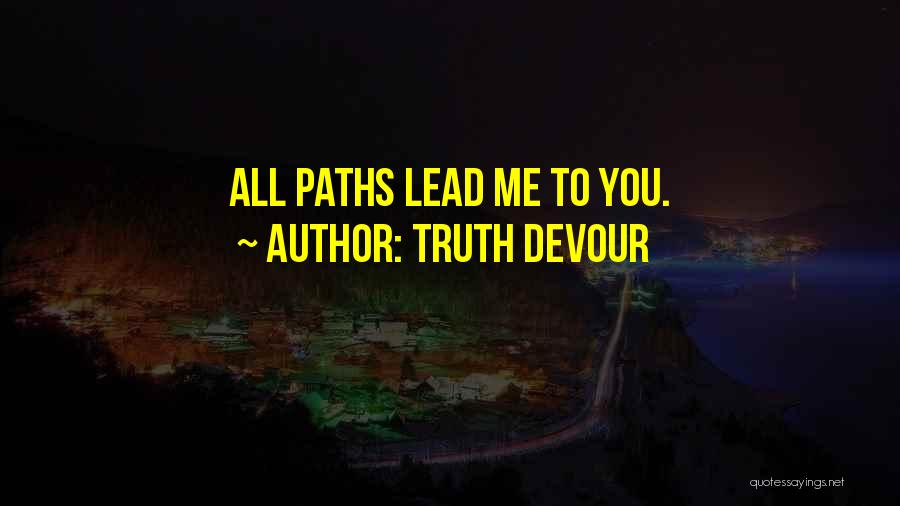 Truth Devour Quotes: All Paths Lead Me To You.