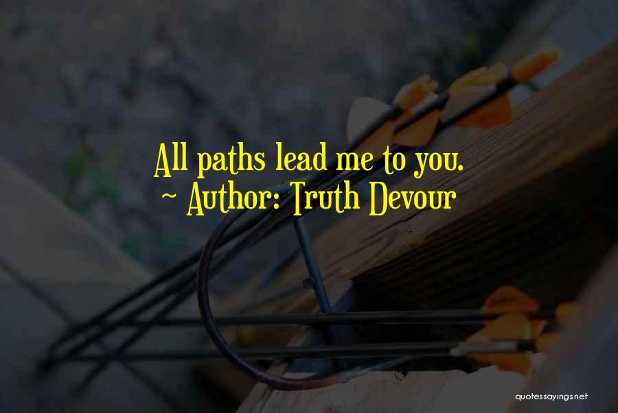 Truth Devour Quotes: All Paths Lead Me To You.