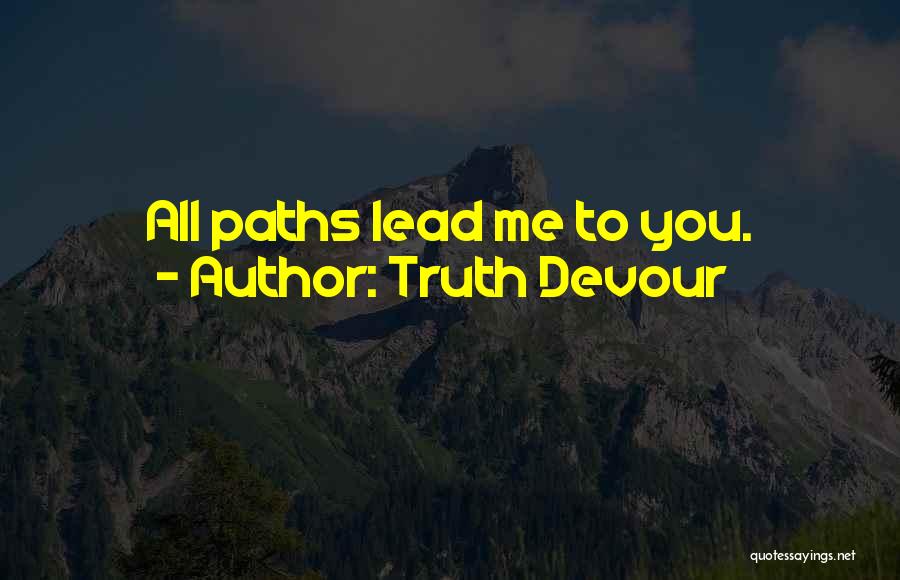 Truth Devour Quotes: All Paths Lead Me To You.