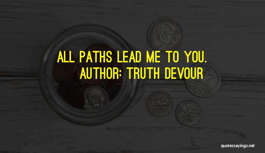 Truth Devour Quotes: All Paths Lead Me To You.