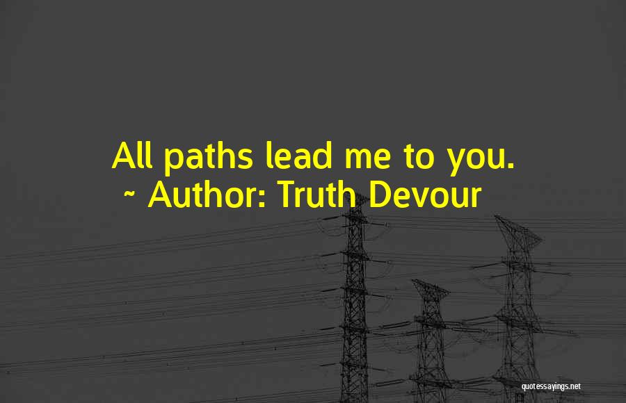 Truth Devour Quotes: All Paths Lead Me To You.