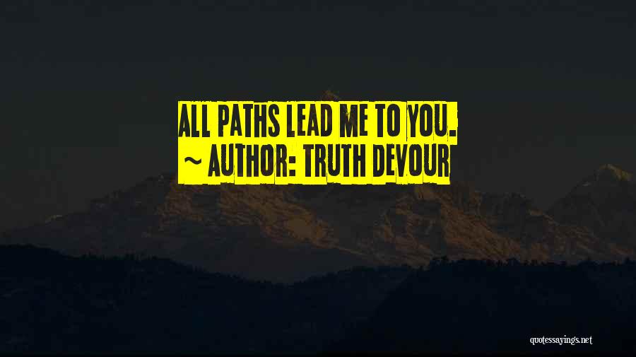 Truth Devour Quotes: All Paths Lead Me To You.