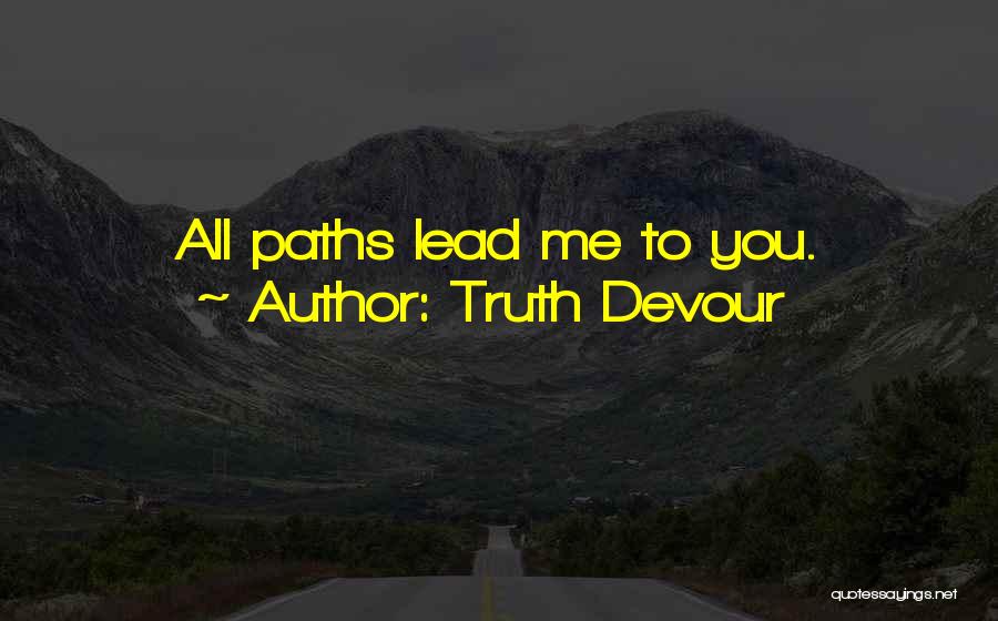 Truth Devour Quotes: All Paths Lead Me To You.