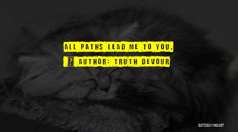 Truth Devour Quotes: All Paths Lead Me To You.