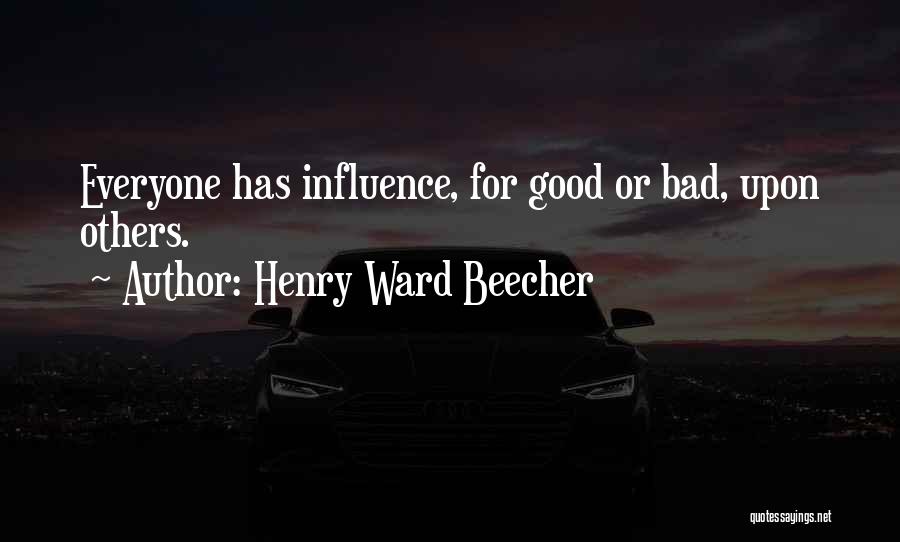Henry Ward Beecher Quotes: Everyone Has Influence, For Good Or Bad, Upon Others.