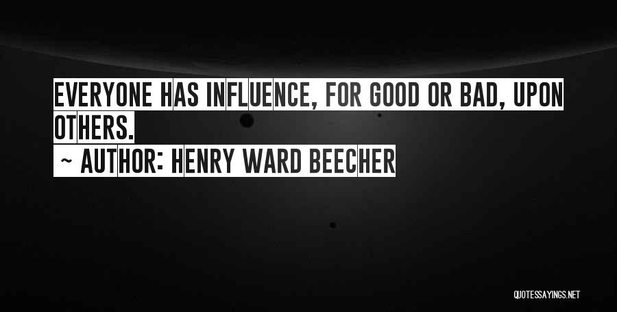 Henry Ward Beecher Quotes: Everyone Has Influence, For Good Or Bad, Upon Others.