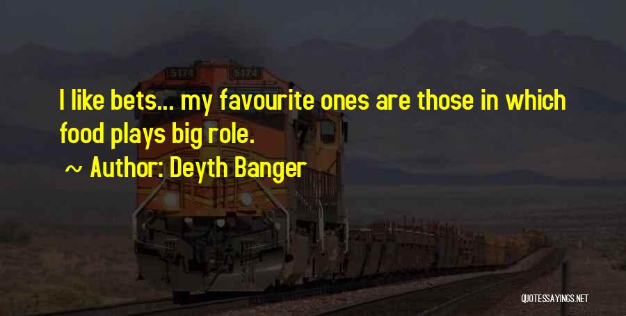 Deyth Banger Quotes: I Like Bets... My Favourite Ones Are Those In Which Food Plays Big Role.