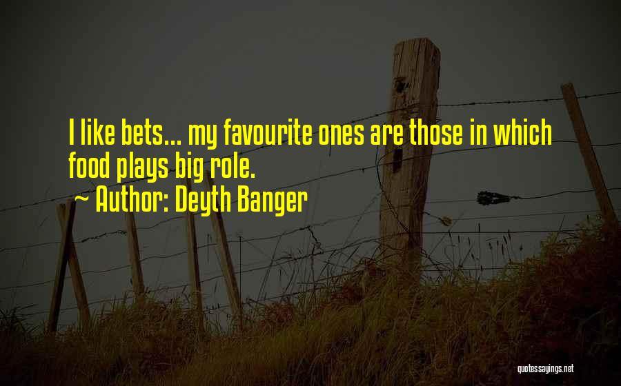 Deyth Banger Quotes: I Like Bets... My Favourite Ones Are Those In Which Food Plays Big Role.