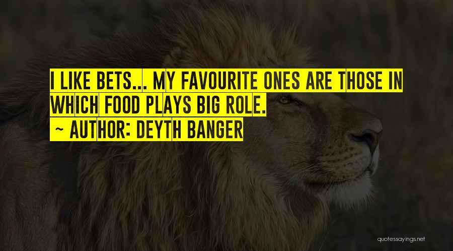 Deyth Banger Quotes: I Like Bets... My Favourite Ones Are Those In Which Food Plays Big Role.