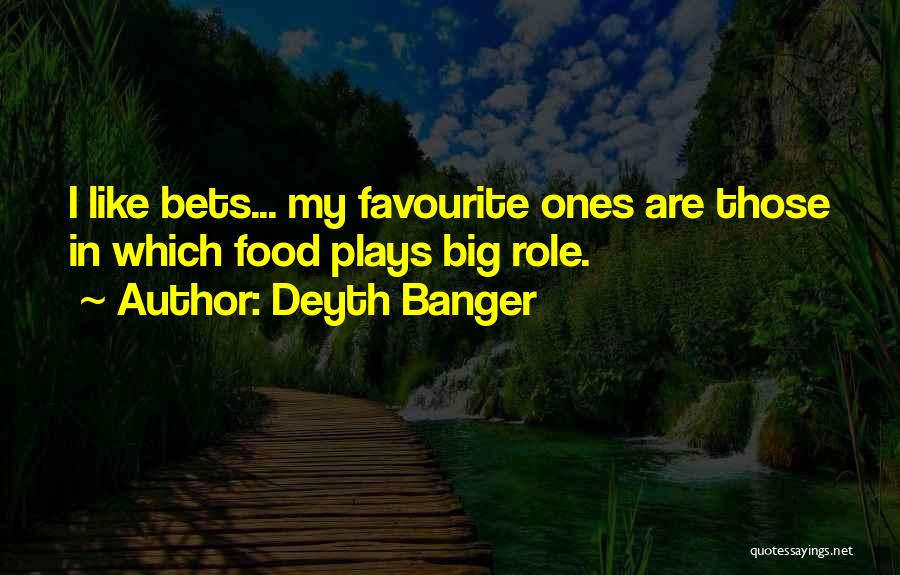 Deyth Banger Quotes: I Like Bets... My Favourite Ones Are Those In Which Food Plays Big Role.