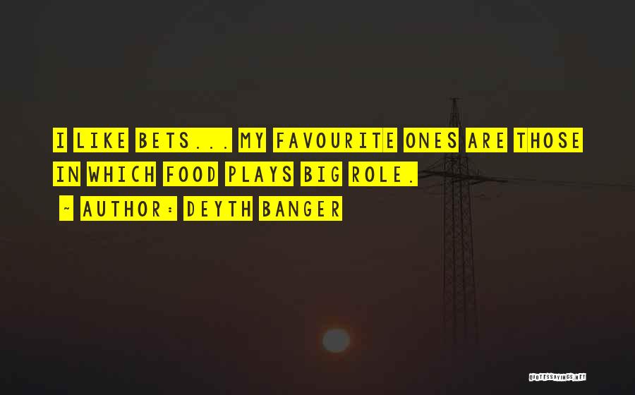 Deyth Banger Quotes: I Like Bets... My Favourite Ones Are Those In Which Food Plays Big Role.