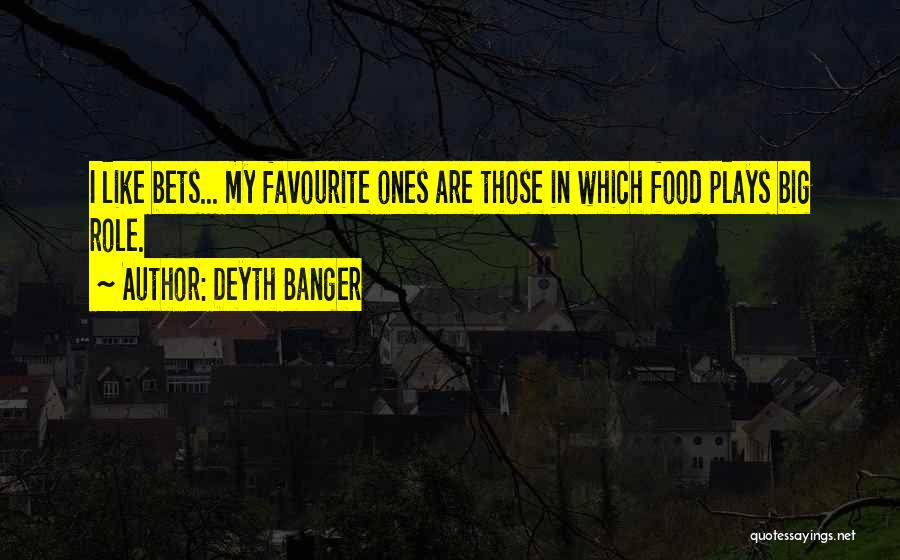 Deyth Banger Quotes: I Like Bets... My Favourite Ones Are Those In Which Food Plays Big Role.