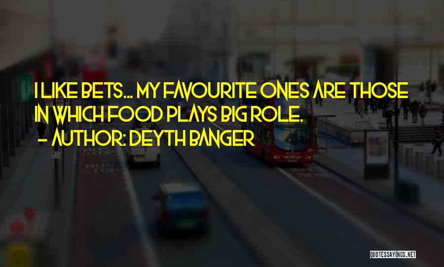 Deyth Banger Quotes: I Like Bets... My Favourite Ones Are Those In Which Food Plays Big Role.