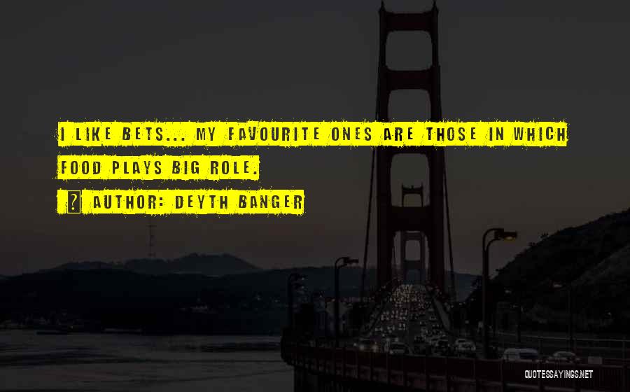 Deyth Banger Quotes: I Like Bets... My Favourite Ones Are Those In Which Food Plays Big Role.