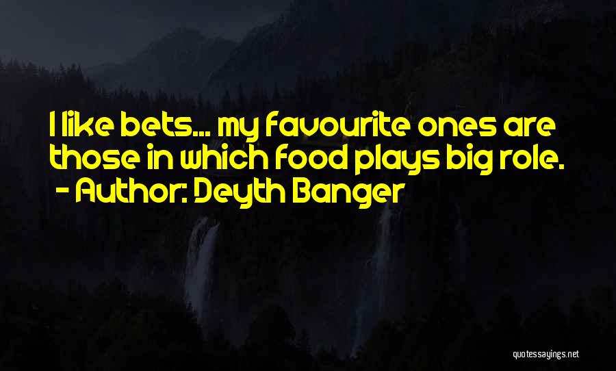 Deyth Banger Quotes: I Like Bets... My Favourite Ones Are Those In Which Food Plays Big Role.