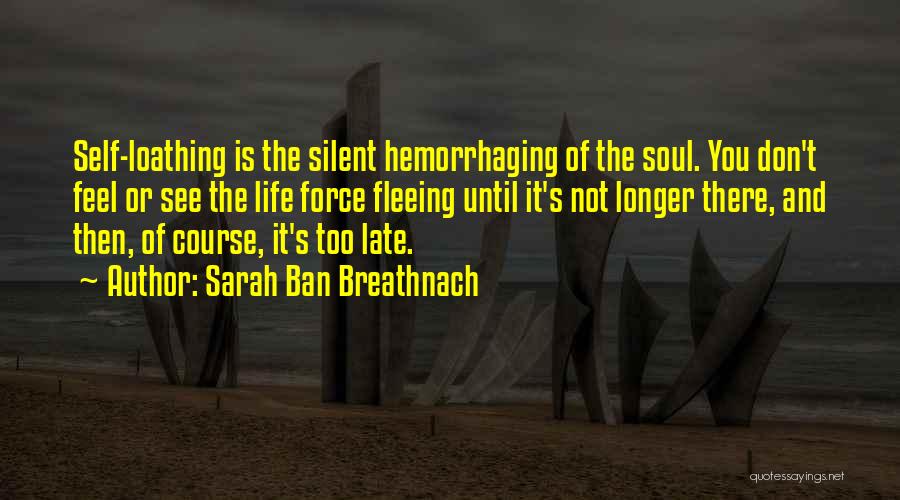 Sarah Ban Breathnach Quotes: Self-loathing Is The Silent Hemorrhaging Of The Soul. You Don't Feel Or See The Life Force Fleeing Until It's Not