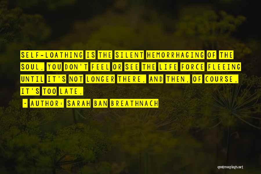 Sarah Ban Breathnach Quotes: Self-loathing Is The Silent Hemorrhaging Of The Soul. You Don't Feel Or See The Life Force Fleeing Until It's Not