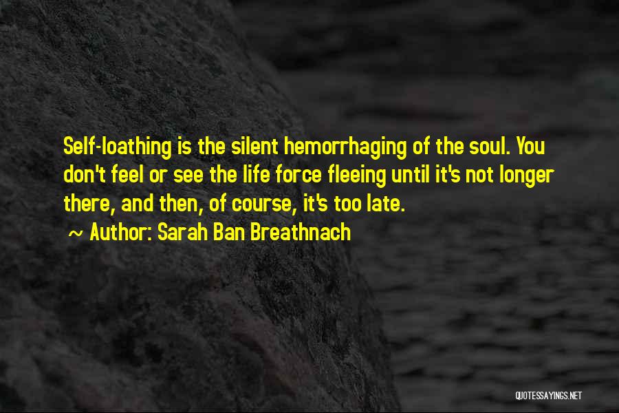 Sarah Ban Breathnach Quotes: Self-loathing Is The Silent Hemorrhaging Of The Soul. You Don't Feel Or See The Life Force Fleeing Until It's Not