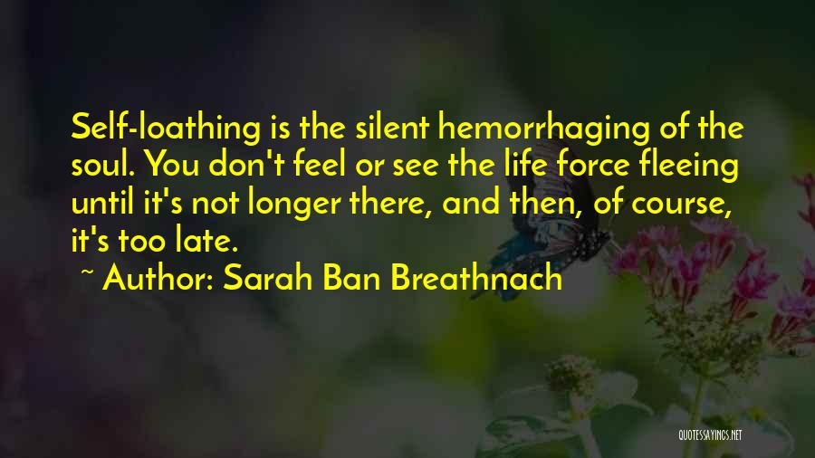 Sarah Ban Breathnach Quotes: Self-loathing Is The Silent Hemorrhaging Of The Soul. You Don't Feel Or See The Life Force Fleeing Until It's Not