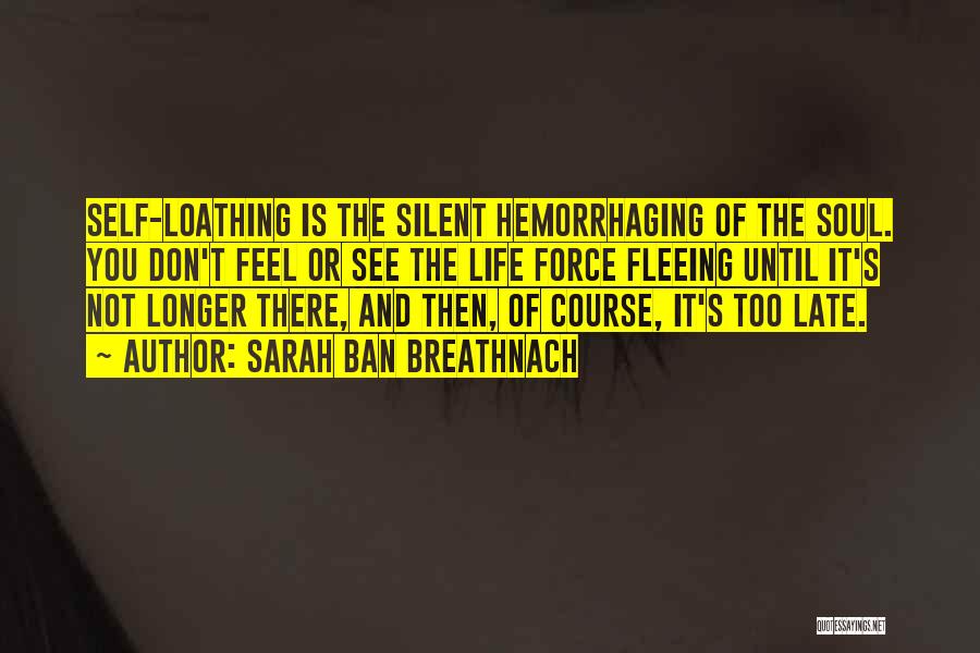 Sarah Ban Breathnach Quotes: Self-loathing Is The Silent Hemorrhaging Of The Soul. You Don't Feel Or See The Life Force Fleeing Until It's Not