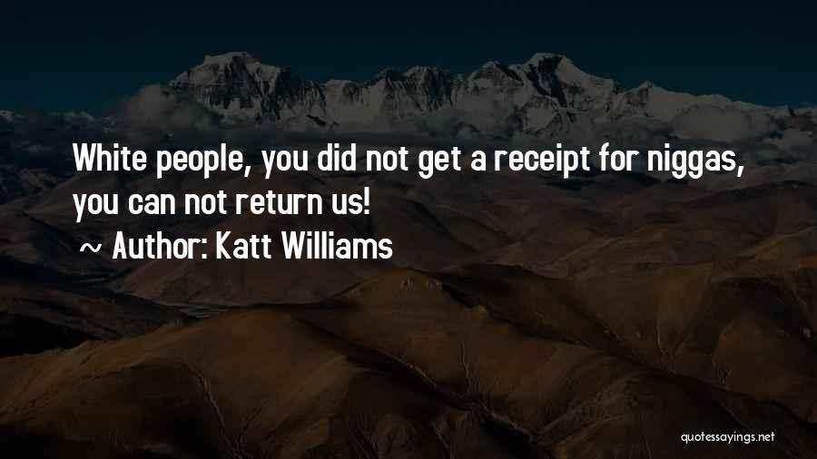 Katt Williams Quotes: White People, You Did Not Get A Receipt For Niggas, You Can Not Return Us!