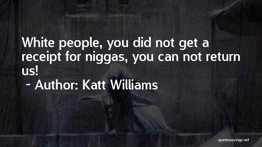 Katt Williams Quotes: White People, You Did Not Get A Receipt For Niggas, You Can Not Return Us!