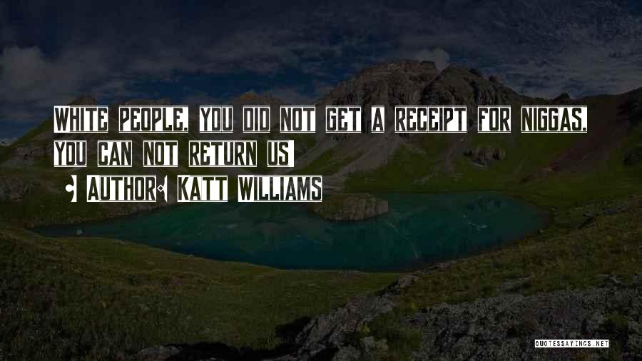 Katt Williams Quotes: White People, You Did Not Get A Receipt For Niggas, You Can Not Return Us!