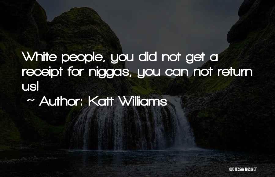 Katt Williams Quotes: White People, You Did Not Get A Receipt For Niggas, You Can Not Return Us!