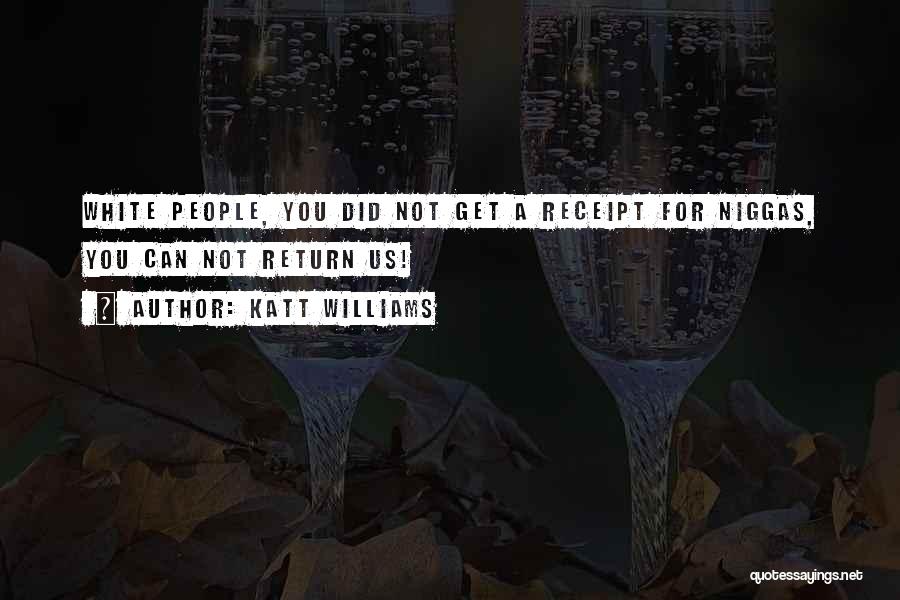 Katt Williams Quotes: White People, You Did Not Get A Receipt For Niggas, You Can Not Return Us!