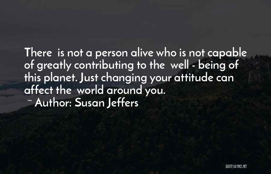 Susan Jeffers Quotes: There Is Not A Person Alive Who Is Not Capable Of Greatly Contributing To The Well - Being Of This