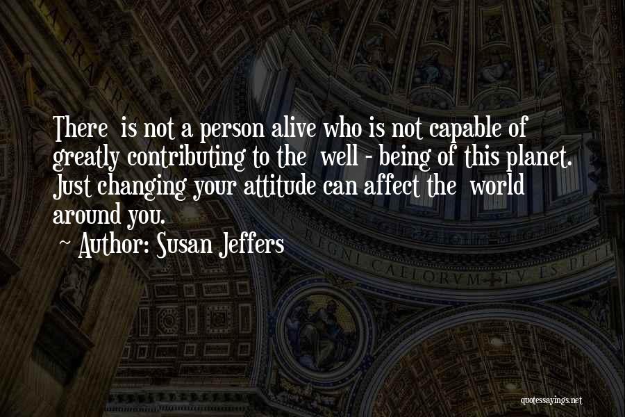 Susan Jeffers Quotes: There Is Not A Person Alive Who Is Not Capable Of Greatly Contributing To The Well - Being Of This