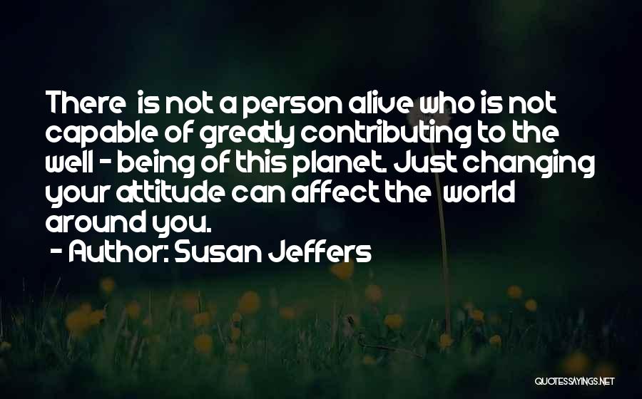 Susan Jeffers Quotes: There Is Not A Person Alive Who Is Not Capable Of Greatly Contributing To The Well - Being Of This