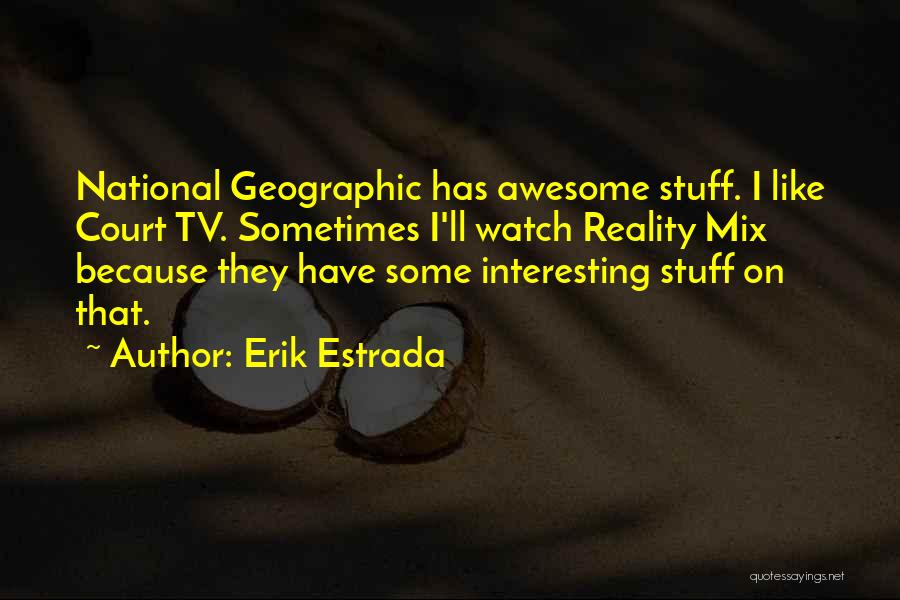 Erik Estrada Quotes: National Geographic Has Awesome Stuff. I Like Court Tv. Sometimes I'll Watch Reality Mix Because They Have Some Interesting Stuff