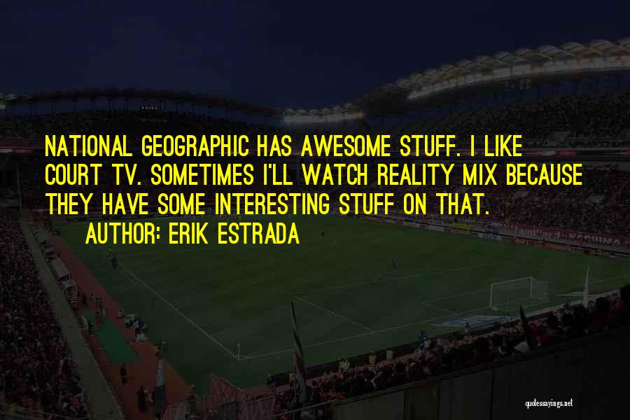 Erik Estrada Quotes: National Geographic Has Awesome Stuff. I Like Court Tv. Sometimes I'll Watch Reality Mix Because They Have Some Interesting Stuff