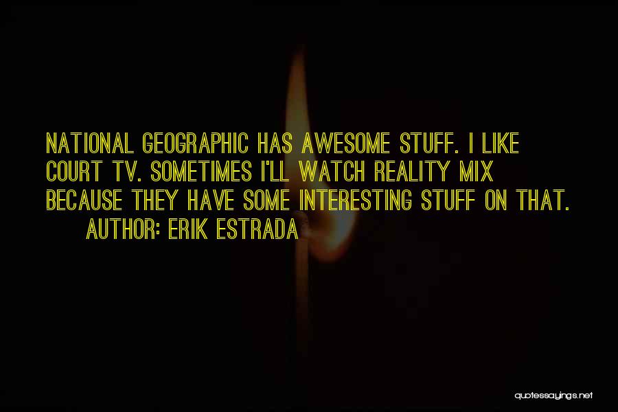 Erik Estrada Quotes: National Geographic Has Awesome Stuff. I Like Court Tv. Sometimes I'll Watch Reality Mix Because They Have Some Interesting Stuff