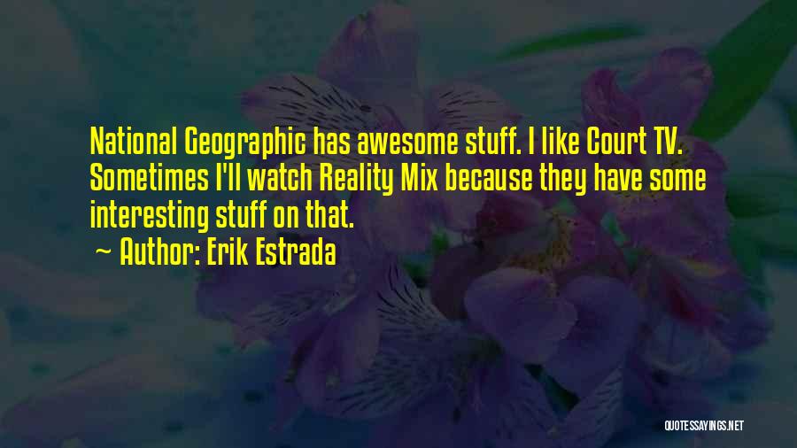 Erik Estrada Quotes: National Geographic Has Awesome Stuff. I Like Court Tv. Sometimes I'll Watch Reality Mix Because They Have Some Interesting Stuff